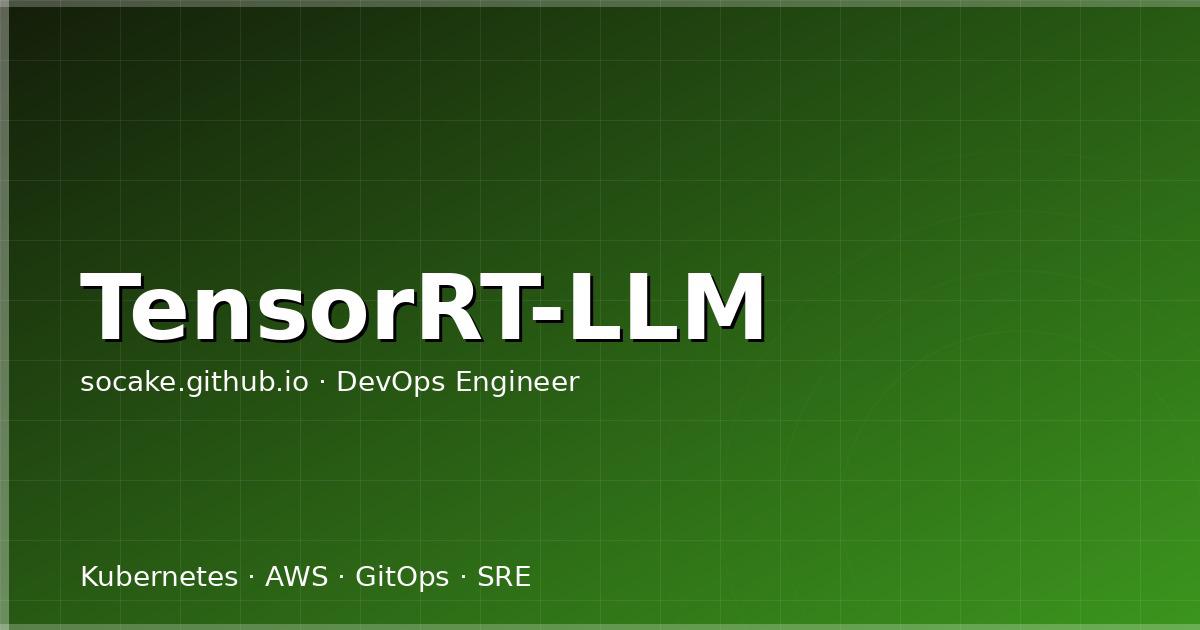 TensorRT-LLM 推理加速实战:从 engine 编译到 kernel 调优