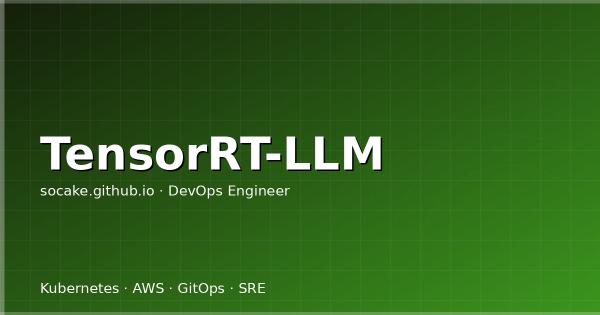 TensorRT-LLM 推理加速实战：从 engine 编译到 kernel 调优
